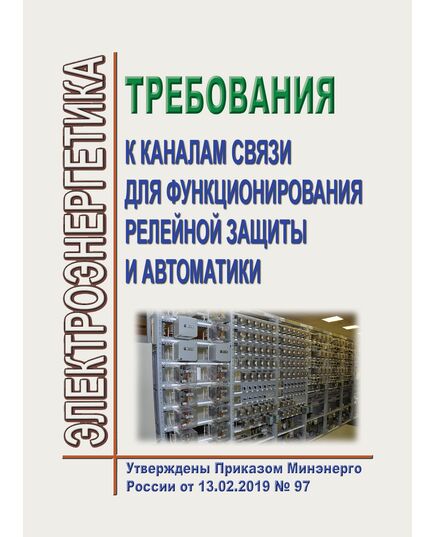 Требования к каналам связи для функционирования релейной защиты и автоматики. Утверждены Приказом Минэнерго России от 13.02.2019 № 97 в редакции Приказа Минэнерго России от 14.02.2024 № 92 - Правила эксплуатации. Руководство по ремонту и обслуживанию, Энергетика, Электробезопасность -  1