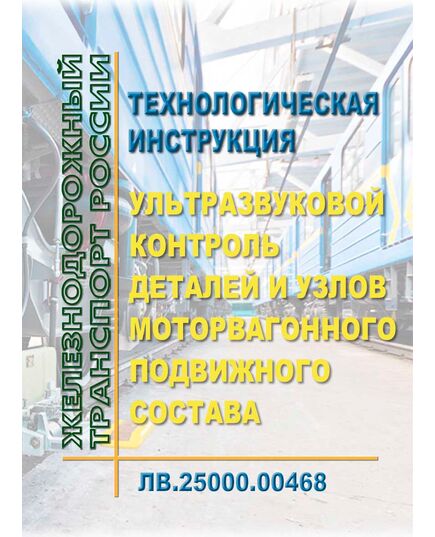 Технологическая инструкция. Ультразвуковой контроль деталей и узлов моторвагонного подвижного состава. ЛВ.25000.00468. Утверждена Распоряжением ОАО "РЖД" от 04.09.2019 № 1943/р в редакции Распоряжения ОАО "РЖД" от 06.09.2024 № 2177/р - Подвижной состав, (ЦДМВ), Железнодорожный транспорт -  1