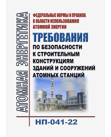 Федеральные нормы и правила в области использования атомной энергии "Требования по безопасности к строительным конструкциям зданий и сооружений атомных станций" (НП-041-22). Утверждены Приказом Ростехнадзора от 26.12.2022 № 464 в редакции Приказа Ростехнадзора от 15.11.2023 № 408 - Атомная энергетика, Радиационная безопасность, Энергетика, Электробезопасность -  1