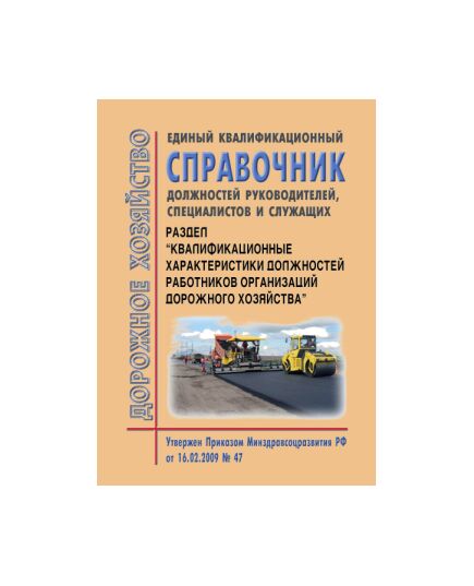 Единый квалификационный справочник должностей руководителей, специалистов и служащих. Раздел "Квалификационные характеристики должностей работников организаций дорожного хозяйства". Утвержден Приказом Минздравсоцразвития РФ от 16.02.2009 № 47 - Охрана труда при строительстве, ремонте и содержании автомобильных дорог, Дорожное строительство -  1