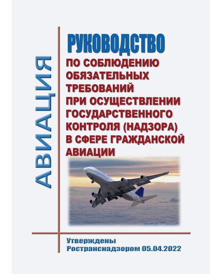 Руководство по соблюдению обязательных требований при осуществлении государственного контроля (надзора) в сфере гражданской авиации. Утверждены Ространснадзором 05.04.2022 - Государственное регулирование и государственный надзор в гражданской авиации, Воздушный транспорт -  1