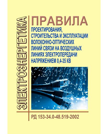 РД 153-34.0-48.519-2002 (СО 153-34.48.519-2002). Правила проектирования, строительства и эксплуатации волоконно-оптических линий связи на воздушных линиях электропередачи напряжением 0,4-35 кВ. Утвержден и введен в действие Минэнерго РФ 23.12.2002 г. и Минсвязи РФ 24.04.2003 г. - Правила эксплуатации. Руководство по ремонту и обслуживанию, Энергетика, Электробезопасность -  1