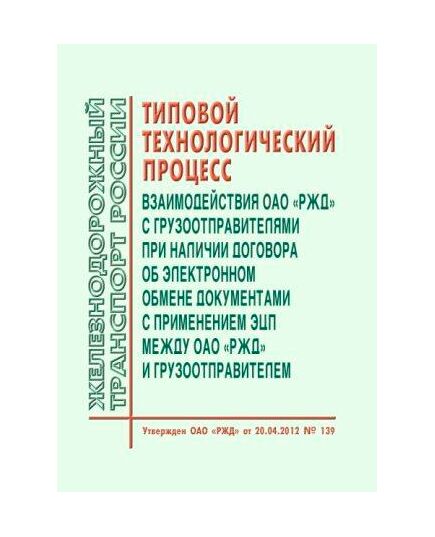 Типовой технологический процесс взаимодействия ОАО "РЖД" с грузоотправителями при наличии договора об электронном обмене документами с применением ЭЦП между ОАО "РЖД" и грузоотправителем. Утвержден ОАО "РЖД" 20.04.2012 № 139 - Организация перевозки грузов, Эксплуатация железных дорог, грузовая и коммерческая работа, (ЦМ) -  1