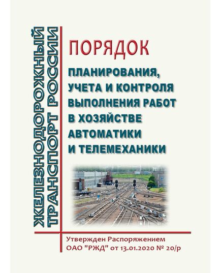 Порядок планирования, учета и контроля выполнения работ в хозяйстве автоматики и телемеханики. Утвержден Распоряжением ОАО "РЖД" от 13.01.2020 № 20/р в редакции Распоряжения ОАО "РЖД" от 10.12.2024 № 3036/р - Автоматика и телемеханика на железнодорожном транспорте, (ЦШ), Железнодорожный транспорт -  1