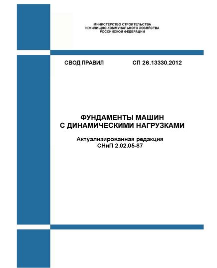 СП 26.13330.2012. Фундаменты машин с динамическими нагрузками (Актуализированная редакция СНиП 2.02.05-87). Утвержден и введен в действие Приказом Минрегиона России от 27.12.2011 № 609 в редакции Изм. № 1, утв. Приказом Минстроя России от 18.08.2016 № 582/пр - СВОДЫ ПРАВИЛ (СП), Строительство -  1