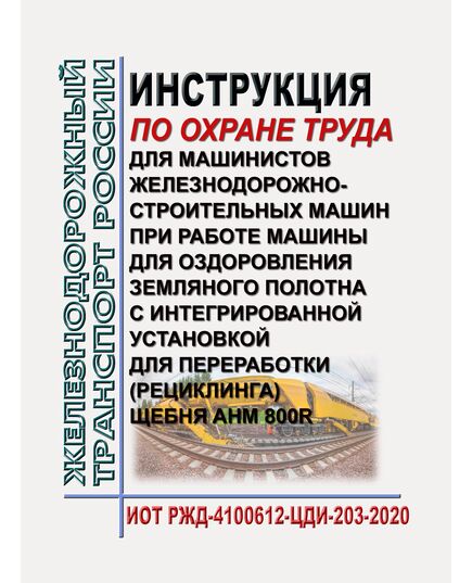 Инструкция по охране труда для машинистов железнодорожно-строительных машин при работе машины для оздоровления земляного полотна с интегрированной установкой для переработки (рециклинга) щебня AHM 800R. ИОТ РЖД-4100612-ЦДИ-203-2020. Утверждена Распоряжением ОАО "РЖД" от 20.10.2020 № 2316/р в редакции Распоряжения ОАО "РЖД" от 30.10.2024 № 2677/р -  Инструкции по охране труда (ИОТ РЖД), Охрана труда, Промышленная безопасность, (ЦБТ) -  1