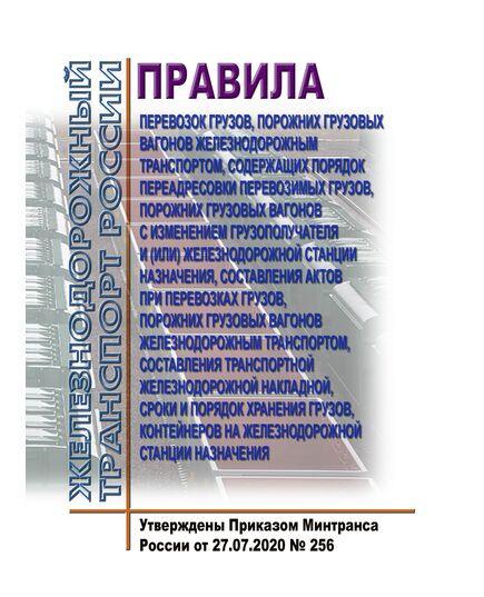 Правила перевозок грузов, порожних грузовых вагонов железнодорожным транспортом, содержащих порядок переадресовки перевозимых грузов, порожних грузовых вагонов с изменением грузополучателя и (или) железнодорожной станции назначения, составления актов при перевозках грузов, порожних грузовых вагонов железнодорожным транспортом, составления транспортной железнодорожной накладной, сроки и порядок хранения грузов, контейнеров на железнодорожной станции назначения. Утверждены Приказом Минтранса России от 27.07.2020 № 256 - Правила перевозки грузов, Эксплуатация железных дорог, грузовая и коммерческая работа, (ЦМ) -  1