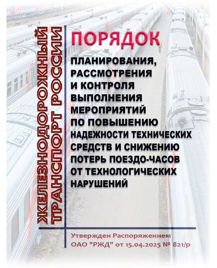 Порядок планирования, рассмотрения и контроля выполнения мероприятий по повышению надежности технических средств и снижению потерь поездо-часов от технологических нарушений. Утвержден Распоряжением ОАО &quot;РЖД&quot; от 15.04.2025 № 821/р - Безопасность движения, (ЦРБ), Железнодорожный транспорт -  1