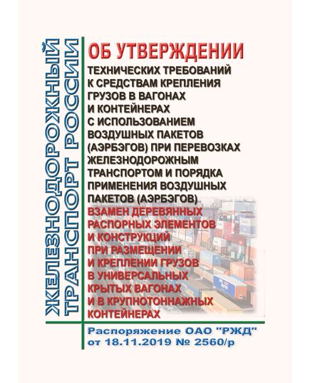 Об утверждении Технических требований к средствам крепления грузов в вагонах и контейнерах с использованием воздушных пакетов (аэрбэгов) при перевозках железнодорожным транспортом и Порядка применения воздушных пакетов (аэрбэгов) взамен деревянных распорных элементов и конструкций при размещении и креплении грузов в универсальных крытых вагонах и в крупнотоннажных контейнерах (Вместе с Техническими требованиями и Порядком). Распоряжение ОАО "РЖД" от 18.11.2019 № 2560/р в редакции Распоряжения ОАО "РЖД" от 30.12.2024 № 3405/р - Правила перевозки грузов, Эксплуатация железных дорог, грузовая и коммерческая работа, (ЦМ) -  1