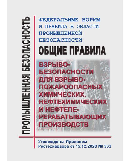Федеральные нормы и правила в области промышленной безопасности "Общие правила взрывобезопасности для взрывопожароопасных химических, нефтехимических и нефтеперерабатывающих производств". Утверждены Приказом Ростехнадзора от 15.12.2020 № 533 - Химические, нефтехимические, нефтегазоперерабатывающие и другие взрывопожароопаные производства, Промышленная безопасность -  1