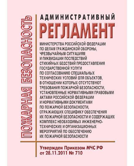 Административный регламент Министерства Российской Федерации по делам гражданской обороны, чрезвычайным ситуациям и ликвидации последствий стихийных бедствий предоставления государственной услуги по согласованию специальных технических условий для объектов, в отношении которых отсутствуют требования пожарной безопасности, установленные нормативными правовыми актами Российской Федерации и нормативными документами по пожарной безопасности, отражающих специфику обеспечения их пожарной безопасности и содержащих комплекс необходимых инженерно-технических и организационных мероприятий по обеспечению их пожарной безопасности. Утвержден Приказом МЧС РФ от 28.11.2011 № 710 в редакции Приказа МЧС РФ от 26.11.2018 № 529 - Пожарная безопасность, Книжные издания (Книги, брошюры) -  1