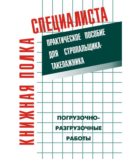 Погрузочно-разгрузочные работы: Практическое пособие для стропальщика-такелажника. - Подъемные сооружения, Промышленная безопасность -  1