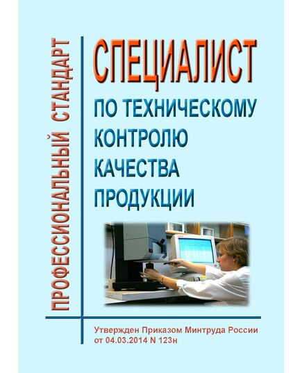 Профессиональный стандарт  "Специалист по техническому контролю качества продукции". Утвержден Приказом Минтруда России от  04.03.2014 № 123н - Профессиональные стандарты в области управления производством, Профессиональные стандарты -  1