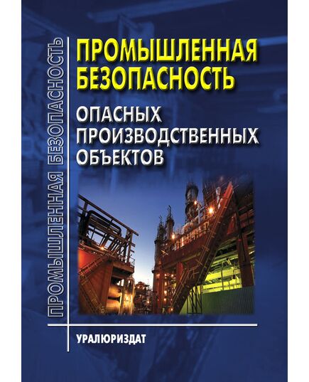 ПРОМЫШЛЕННАЯ БЕЗОПАСНОСТЬ ОПАСНЫХ ПРОИЗВОДСТВЕННЫХ ОБЪЕКТОВ (Сборник нормативных документов (Сборник нормативных документов, систематизированных в соответствии с типовой программой обучения по курсу «Промышленная безопасность» на 1 СЕНТЯБРЯ  2025 года, 26 НОРМАТИВНЫХ ДОКУМЕНТОВ) - Общие для различных опасных производственных объектов, Промышленная безопасность -  2