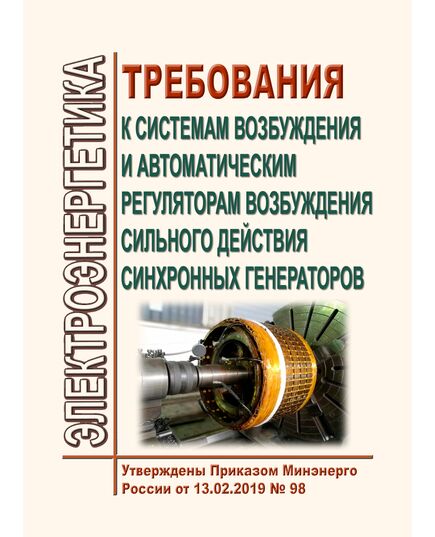 Требования к системам возбуждения и автоматическим регуляторам возбуждения сильного действия синхронных генераторов. Утверждены Приказом Минэнерго России от 13.02.2019 № 98 в редакции Приказа Минэнерго России от 15.01.2024 № 7 - Правила эксплуатации. Руководство по ремонту и обслуживанию, Энергетика, Электробезопасность -  1