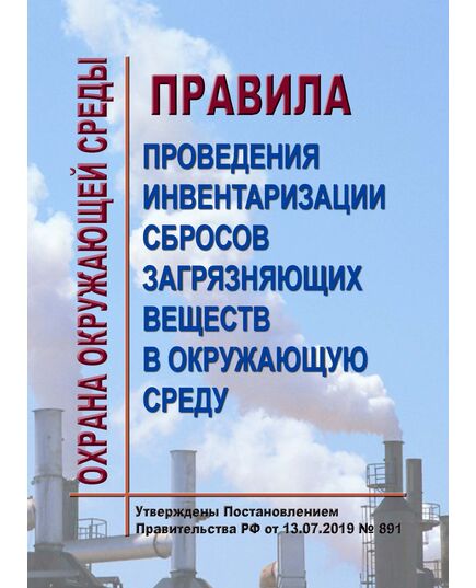 Правила проведения инвентаризации сбросов загрязняющих веществ в окружающую среду.  Утверждены Постановлением Правительства РФ от 13.07.2019 № 891 - Государственный экологический контроль, Охрана окружающей среды -  1