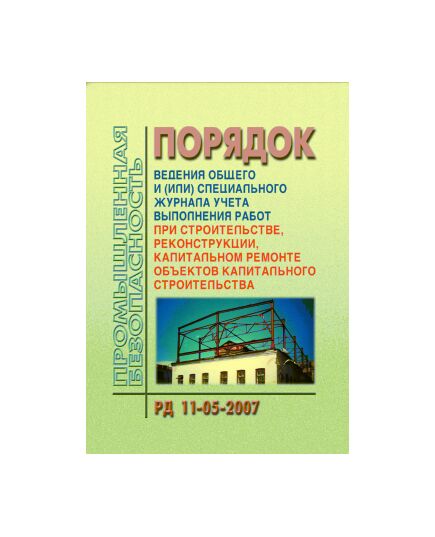 РД 11-05-2007 Порядок ведения общего и (или) специального журнала учета выполнения работ при строительстве, реконструкции, капитальном ремонте объектов капитального строительства. Утвержден Приказом Ростехнадзора от 12.01.2007 №7 - Государственный строительный надзор, Строительство -  1