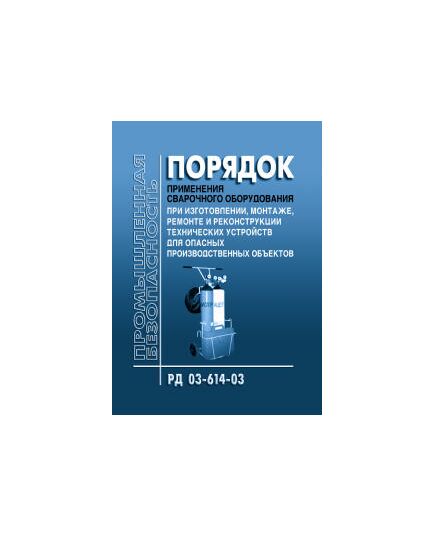 РД 03-614-03 Порядок применения сварочного оборудования при изготовлении монтаже ремонте и реконструкции технических устройств для опасных производственных объектов. Утвержден Постановлением Госгортехнадзора РФ от 19.06.03 № 102 - Сварочное производство, Промышленная безопасность -  1