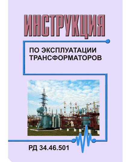 РД 34.46.501 (СО 153-34.46.501) Инструкция по эксплуатации трансформаторов. Утвержден и введен в действие Миниэнерго СССР 08.12.1976 года. Второе издание, переработанное и дополненное - Правила эксплуатации. Руководство по ремонту и обслуживанию, Энергетика, Электробезопасность -  1