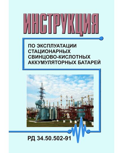 РД 34.50.502-91 (СО 153-34.50.502-91). Инструкция по эксплуатации стационарных свинцово-кислотных аккумуляторных батарей. Утвержден и введен в действие Минэнерго СССР 21.10.1991 г. - Правила эксплуатации. Руководство по ремонту и обслуживанию, Энергетика, Электробезопасность -  1