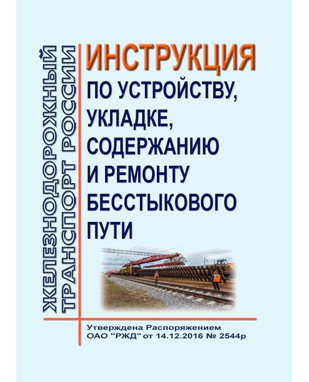 Инструкция по устройству, укладке, содержанию и ремонту бесстыкового пути. Утверждена Распоряжением ОАО "РЖД" от 14.12.2016 № 2544р в редакции Распоряжения ОАО "РЖД" от 13.12.2023 № 3167/р - Путь и путевое хозяйство, (ЦП, ЦДРП), Железнодорожный транспорт -  1