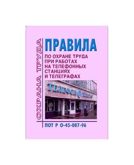 ПОТ РО-45-007-96 Правила по охране труда при работах на телефонных станциях и телеграфах. Утверждены Приказом Минсвязи РФ от 29.05.97 № 72 - Связь, Охрана труда в отдельных отраслях экономики -  1