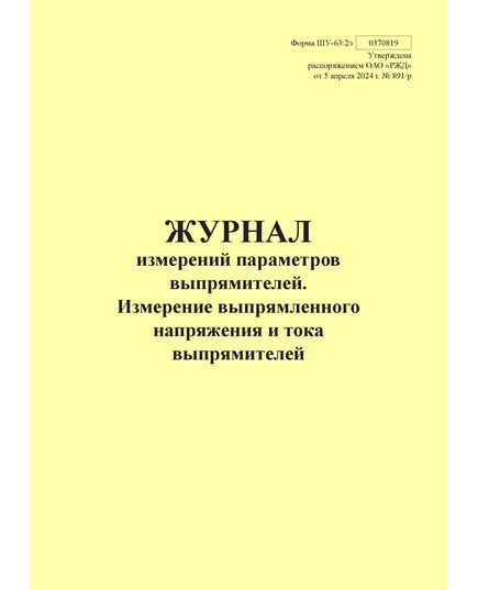 Форма ШУ-63/2э. Журнал измерений параметров выпрямителей. Измерение выпрямленного напряжения и тока выпрямителей, утв. Распоряжением ОАО "РЖД" от 05.04.2024 № 891/р (книжный, прошитый, 100 страниц) - Автоматика и телемеханика на железнодорожном транспорте (ЦШ), Железнодорожный транспорт -  1