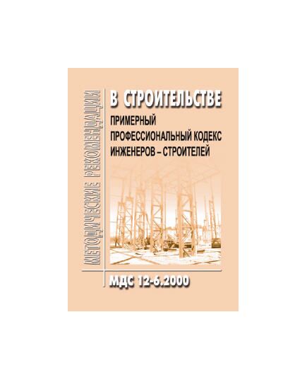 МДС 12-6.2000 Примерный профессиональный кодекс инженеров-строителей. Утвержден Госстрой России 24.02.1999 года - Государственный строительный надзор, Строительство -  1
