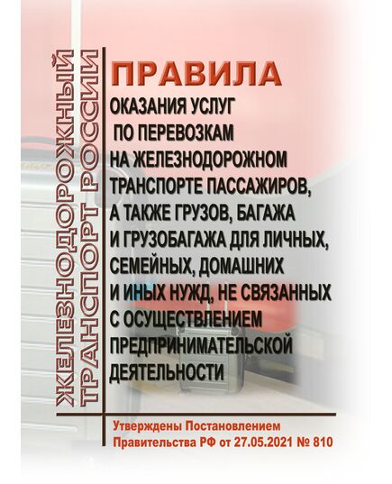 Правила оказания услуг по перевозкам на железнодорожном транспорте пассажиров, а также грузов, багажа и грузобагажа для личных, семейных, домашних и иных нужд, не связанных с осуществлением предпринимательской деятельности. Утверждены Постановлением Правительства РФ от 27.05.2021 № 810 в редакции Постановления Правительства РФ от 24.05.2025 № 720 - Правила перевозки грузов, Эксплуатация железных дорог, грузовая и коммерческая работа, (ЦМ) -  1