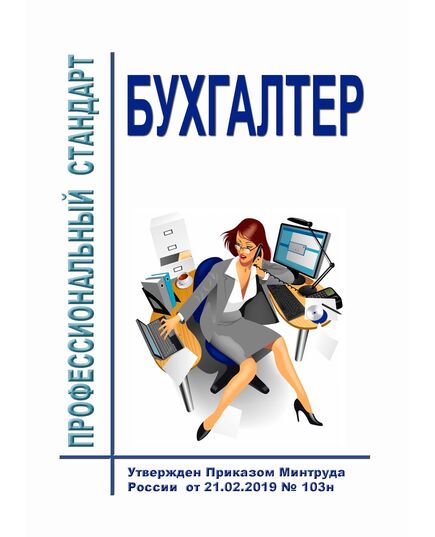 Профессиональный стандарт "Бухгалтер". Утвержден Приказом Минтруда России от 21.02.2019 № 103н - Профессиональные стандарты в области управления производством, Профессиональные стандарты -  1