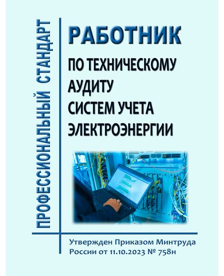 Профессиональный стандарт "Работник по техническому аудиту систем учета электроэнергии". Утвержден Приказом Минтруда России от 11.10.2023 № 758н - Профессиональные стандарты в энергетике, Профессиональные стандарты -  1