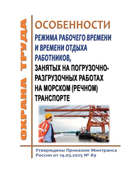 Особенности режима рабочего времени и времени отдыха работников, занятых на погрузочно-разгрузочных работах на морском (речном) транспорте. Утверждены Приказом Минтранса России от 14.03.2025 № 89 - Водный транспорт, Охрана труда в отдельных отраслях экономики -  1