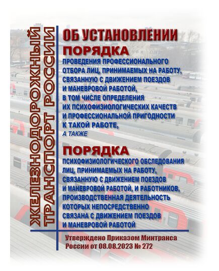 Об установлении Порядка проведения профессионального отбора лиц, принимаемых на работу, связанную с движением поездов и маневровой работой, в том числе определения их психофизиологических качеств и профессиональной пригодности к такой работе, а также Порядка психофизиологического обследования лиц, принимаемых на работу, связанную с движением поездов и маневровой работой, и работников, производственная деятельность которых непосредственно связана с движением поездов и маневровой работой. Утверждено Приказом Минтранса России от 08.08.2023 № 272 -  Нормативные документы, Охрана труда, Промышленная безопасность, (ЦБТ) -  1