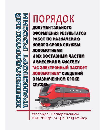 Порядок документального оформления результатов работ по назначению нового срока службы локомотивам и их составным частям и внесения в систему "АС Электронный паспорт локомотива" сведений о назначенном сроке службы. Утвержден Распоряжением ОАО "РЖД" от 15.01.2025 № 40/р - Локомотивы и локомотивное хозяйство, (ЦТ, ЦТР), Железнодорожный транспорт -  1