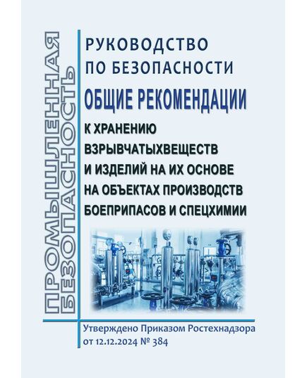 Руководство по безопасности"Общие рекомендации к хранению взрывчатых веществ и изделий на их основе на объектах производств боеприпасов и спецхимии". Утверждено Приказом Ростехнадзора от 12.12.2024 № 384 - Объекты производства, хранения и применения взрывчатых материалов промышленного назначения, Промышленная безопасность -  1