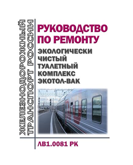 Экологически чистый туалетный комплекс Экотол-ВАК. Руководство по ремонту ЛВ1.0081 РК. Утверждены Распоряжением ОАО "РЖД" от 07.12.2023 № 3117/р в рредакции Распоряжения ОАО "РЖД" от 16.06.2025 № 1267/р - Вагоны и вагонное хозяйство (ЦВ, ЦЛ), Железнодорожный транспорт -  1
