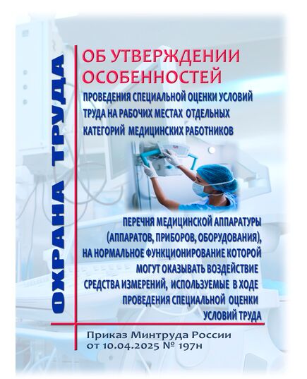 Об утверждении особенностей проведения специальной оценки условий труда на рабочих местах отдельных категорий медицинских работников и перечня медицинской аппаратуры (аппаратов, приборов, оборудования), на нормальное функционирование которой могут оказывать воздействие средства измерений, используемые в ходе проведения специальной оценки условий труда. Приказ Минтруда России от 10.04.2025 № 197н - Охрана труда в здравоохранении, Охрана труда в отдельных отраслях экономики -  1