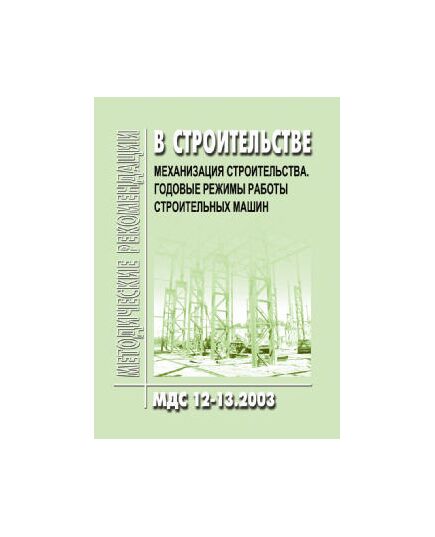 МДС 12-13.2003 Механизация строительства. Годовые режимы работы строительных машин - Строительное производство, Строительство -  1