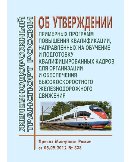 Об утверждении примерных программ повышения квалификации, направленных на обучение и подготовку квалифицированных кадров для организации и обеспечения высокоскоростного железнодорожного движения. Приказ Минтранса России от 05.09.2012 № 338 - Высокоскоростное движение, (ДОСС), Железнодорожный транспорт -  1