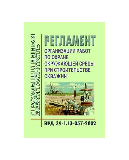 ВРД 39-1.13-057-2002 Регламент организации работ по охране окружающей среды при строительстве скважин. Введен в действие Приказом ОАО "Газпром" от 05.03.02 № 27 - Объекты нефтегазодобывающей промышленности, магистрального трубопроводного транспорта, геологоразведки, Промышленная безопасность -  1