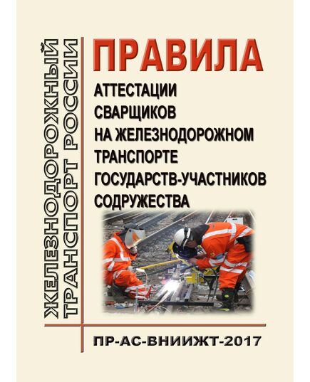 Правила аттестации сварщиков на железнодорожном транспорте государств-участников Содружества ПР-АС-ВНИИЖТ-2017. Утверждены Советом по железнодорожному транспорту, протокол от 16-17.10.2012 № 57 (Актуализированная редакция, с изм. и доп., утв. на 76- заседании Совета по железнодорожному транспорту, протокол от 15.06.2022) - Профессиональное обучение. Техническая учеба, Железнодорожный транспорт -  1