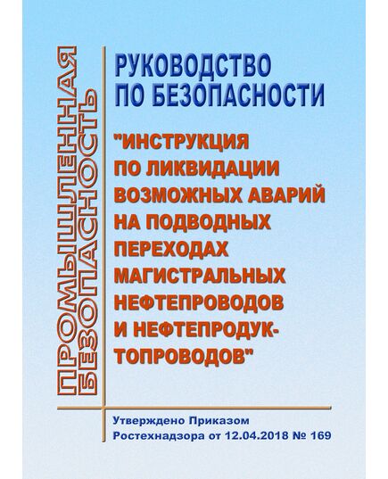 Руководство по безопасности "Инструкция по ликвидации возможных аварий на подводных переходах магистральных нефтепроводов и нефтепродуктопроводов". Утверждено Приказом Ростехнадзора от 12.04.2018 № 169 - Объекты нефтегазодобывающей промышленности, магистрального трубопроводного транспорта, геологоразведки, Промышленная безопасность -  1