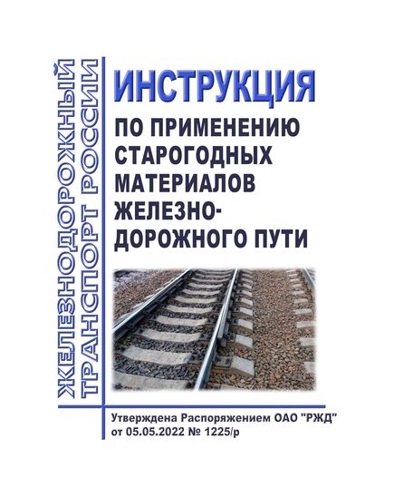 Инструкция по применению старогодных материалов железнодорожного пути. Утверждена Распоряжением ОАО "РЖД" от 05.05.2022 № 1225/р в редакции Распоряжения ОАО "РЖД" от 23.05.2025 № 1143/р - Путь и путевое хозяйство, (ЦП, ЦДРП), Железнодорожный транспорт -  1