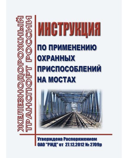 Инструкция по применению охранных приспособлений на мостах. Утверждена Распоряжением ОАО "РЖД"от 27.12.2012 № 2709р в редакции Распоряжения ОАО "РЖД" от 14.08.2023 № 2043/р - Инфраструктура, Общие положения, (ЦДИ), Железнодорожный транспорт -  1