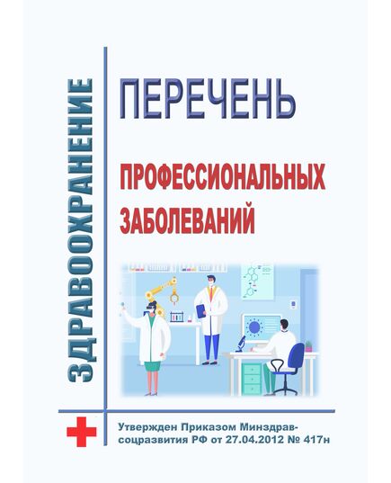 Перечень профессиональных заболеваний. Утвержден Приказом Минздравсоцразвития РФ от 27.04.2012 № 417н - Нормативные документы межотраслевого применения, Охрана труда и безопасность работ -  1