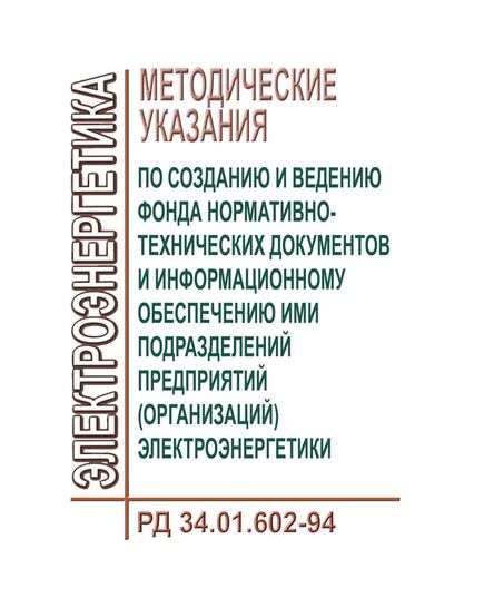 РД 34.01.602-94 (СО 153-34.01.602-94). Методические указания по созданию и ведению фонда нормативно-технических документов и информационному обеспечению ими подразделений предприятий (организаций) электроэнергетики. Утвержден и введен в действие РАО "ЕЭС России" 24.01.1994 г. - Правила эксплуатации. Руководство по ремонту и обслуживанию, Энергетика, Электробезопасность -  1