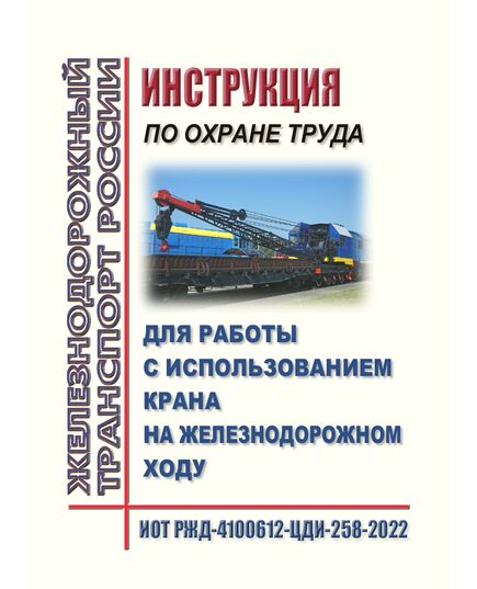 Инструкция  по охране труда для работы с использованием крана на железнодорожном ходу. ИОТ РЖД-4100612-ЦДИ-258-2022. Утверждена Распоряжением ОАО "РЖД" от 09.09.2022 № 2339/р в редакции Распоряжения ОАО "РЖД" от 30.10.2024 № 2677/р -  Инструкции по охране труда (ИОТ РЖД), Охрана труда, Промышленная безопасность, (ЦБТ) -  1