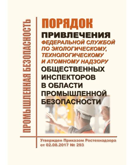 Порядок привлечения Федеральной службой по экологическому, технологическому и атомному надзору общественных инспекторов в области промышленной безопасности. Утвержден Приказом Ростехнадзора от 02.08.2017 № 293 в редакции Приказа Ростехнадзора от 14.10.2020 № 408 - Общие для различных опасных производственных объектов, Промышленная безопасность -  1