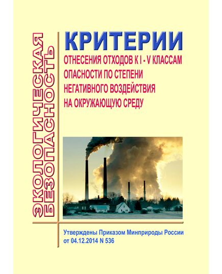 Критерии отнесения отходов к I - V классам опасности по степени негативного воздействия на окружающую среду. Утверждены Приказом Минприроды России от 04.12.2014 № 536 - Обращение с отходами производства и потребления, Охрана окружающей среды -  1