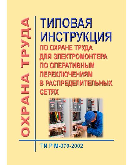 ТИ Р М-070-2002 (СО 153-34.03.246-2002). Типовая инструкция по охране труда для электромонтера по оперативным переключениям в распределительных сетях. Утверждена и введена в действие Минтрудом РФ 02.08.2002, Минэнерго РФ 25.07.2002 - Работа с персоналом. Охрана труда, Энергетика, Электробезопасность -  1